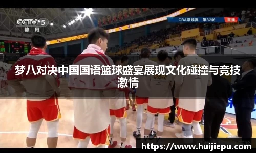梦八对决中国国语篮球盛宴展现文化碰撞与竞技激情